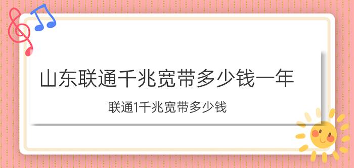 山东联通千兆宽带多少钱一年 联通1千兆宽带多少钱